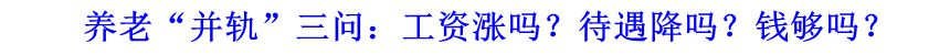 養(yǎng)老“并軌”三問：工資漲嗎？待遇降嗎？錢夠嗎？